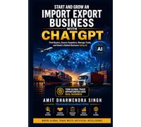 Start and Grow an Import Export Business with ChatGPT: Find Buyers, Source Suppliers, Manage Trade, and Build a Global Business Using AI (The AI Powered Global Trade Series)