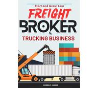 Start and Grow your Freight Broker & Trucking Business: Step-by-Step Guide to Launch Your Own Freight Brokerage Company and Trucking Business In As Little As 30 Days