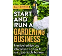 Start and Run a Gardening Business, 4th Edition : Practical advice and information on how to manage a profitable business