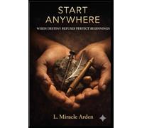 START ANYWHERE: WHEN DESTINY REFUSES PERFECT BEGINNINGS