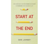 Start at the End: How Companies Can Grow Bigger and Faster by Reversing Their Business Plan