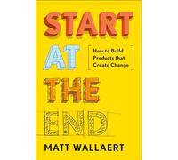 Start at the End: How to Build Products That Create Change