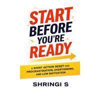 Start Before You’re Ready: A Short Action Reset for Procrastination, Overthinking, and Low Motivation (Time & Productivity Mastery Series)