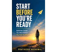 Start Before You’re Ready: Build the Career You Want Before You Feel Qualified