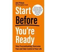 Start Before You’re Ready : Stop Procrastinating, Overcome Fear and Take Control of Your Life