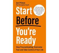 Start Before You’re Ready: Stop Procrastinating, Overcome Fear and Take Control of Your Life