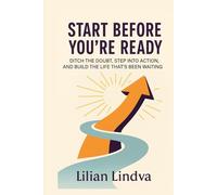 Start Before You're Ready: Ditch the Doubt, Step Into Action, and Build the Life That’s Been Waiting (The Life Transformation Series)
