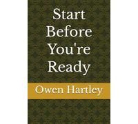 Start Before You're Ready: How to Stop Preparing and Start Doing - Even When You Feel Nowhere Near Ready