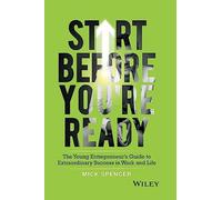 Start Before You're Ready: The Young Entrepreneurs Guide to Extraordinary Success in Work and Life