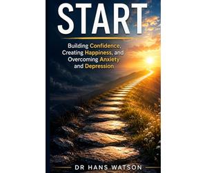 START: Building Confidence, Creating Happiness, and Overcoming Anxiety and Depression