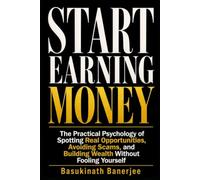 START EARNING MONEY: The Practical Psychology of Spotting Real Opportunities, Avoiding Scams, and Building Wealth Without Fooling Yourself