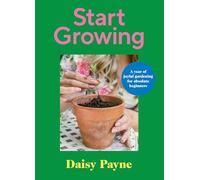 Start Growing: A Year of Joyful Gardening for Absolute Beginners