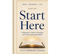 Start Here: A Beginner's Guide to Reading and Understanding the Bible (Read · Interpret · Live)