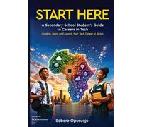 Start Here: A Secondary School Student's Guide to Careers in Tech - Explore, Learn and Launch Your Tech Career in Africa