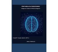 Start Here: AI for Curious Minds: A Beginner’s Guide to Artificial Intelligence