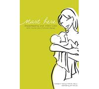 Start Here: Breastfeeding and Infant Care with Humor and Common Sense