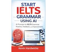 Start IELTS Grammar- Using AI: A Step-by-Step Self-Study Guide to IELTS Grammar Using AI Prompts, Practice Exercises, and Real Exam Tasks