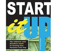 Start It Up: The Complete Teen Business Guide to Turning Your Passions Into Pay