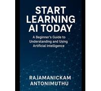 Start Learning AI Today: A Beginner’s Guide to Understanding and Using Artificial Intelligence
