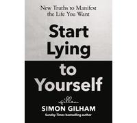 Start Lying to Yourself : New Truths to Manifest the Life You Want