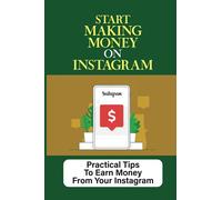 Start Making Money On Instagram: Practical Tips To Earn Money From Your Instagram: How To Make Money From Your Instagram Account