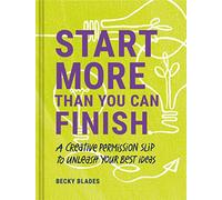 Start More Than You Can Finish: A Creative Permission Slip to Unleash Your Best Ideas