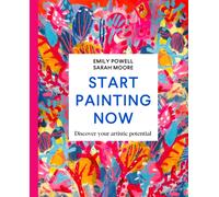Start Painting Now : Discover Your Artistic Potential