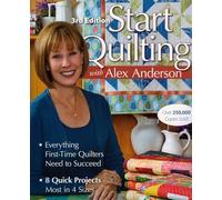 Start Quilting With Alex Anderson: Everything First-Time Quilters Need to Succeed • 8 Quick Projects-Most in 4 Sizes