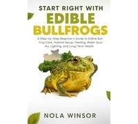 Start Right with Edible Bullfrogs: A Step-by-Step Beginner’s Guide to Edible Bullfrog Care, Habitat Setup, Feeding, Breeding, Water Management, and Long-Term Health