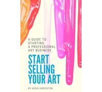 Start Selling Your Art: A Guide to Starting a Professional Art Business