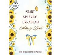 Start Speaking Ukrainian: Activity Book for Intermediate Learners (B1-B2) Real-Life Vocabulary, Dialogues, Grammar Practice, and Writing Tasks: ... Phrases, Speaking Exercises, and Answer Key
