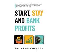 Start, Stay & Bank Profits™ The High-Income Entrepreneur's Guide to Building a Sustainable Business That Pays You for Life