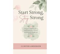 Start Strong, Stay Strong: A Beginner’s Guide to Lifting, Cardio, Cycle-Aware Training, and Sustainable Weight Loss for Women