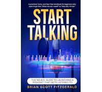 Start Talking: The No-B.S. Guide to Launching a Podcast That Gets Listened To (How To Make Money)