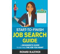 Start-to-Finish Job Search Guide: A Beginner's Guide to Getting the Job You Want