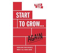 Start to Grow...Again: Rebuilding Your Business When It All Heads South