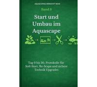 Start und Umbau im Aquascape: Tag 0 bis Tag 30, Protokolle für Soil-Start, Re-Scape und sichere Technik-Upgrades (Aquascaping Werkstatt Reihe)