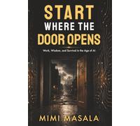 START WHERE THE DOOR OPENS: Work, Wisdom and Survival in the Age of AI.