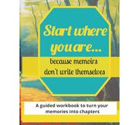 Start Where You Are...because memoirs don't write themselves: A guided workbook that will turn your memories into chapters