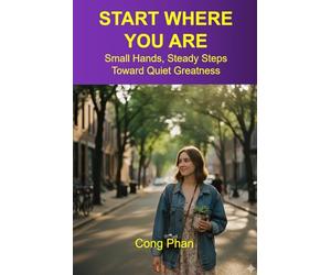 START WHERE YOU ARE: Small Hands, Steady Steps Toward Quiet Greatness (#YA Inspiration #YA Motivation #SelfHelp #YA Fiction #From Arrogance to Empathy)