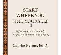 Start Where You Find Yourself II: Reflections on Leadership, Purpose, Education, and Legacy