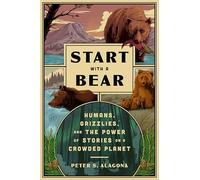 Start With a Bear: How Stories Shape Human Relations With Wildlife on a Crowded Planet: Humans, Grizzlies, and the Power of Stories on a Crowded Planet