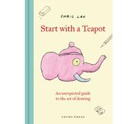Start with a Teapot : An Unexpected Guide to the Art of Drawing