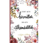 Start with Bismillah - End with Alhamdulillah: Muslim Journal, Notebook and Diary | Islamic Gift for Women |120 lined Pages 6x9