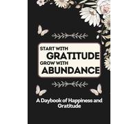 Start With Gratitude Grow With Abundance: Embracing Thankfulness to Attract Abundance in Every Area of Life