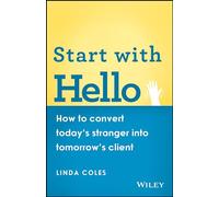 Start with Hello: How to Convert Today's Stranger into Tomorrow's Client: How to Convert Today's Stranger into Tomorrow's Client
