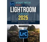 Start with Lightroom Classic: Editing, Organization & Visual Storytelling (Unofficial Guide)