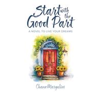 Start With The Good Part: A Novel to Live Your Dreams