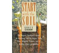 Start with the Soil: Organic Gardener's Guide to Improving the Soil for Higher Yields, More Beautiful Flowers and a Healthy, Easy-care Garden