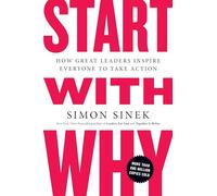 Start with Why: How Great Leaders Inspire Everyone to Take Action